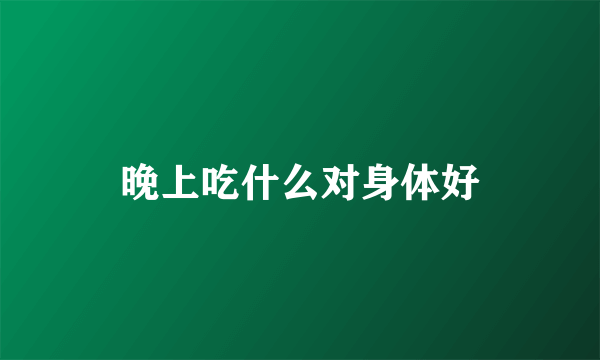 晚上吃什么对身体好