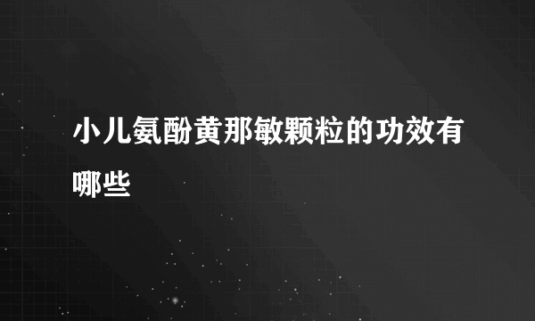 小儿氨酚黄那敏颗粒的功效有哪些