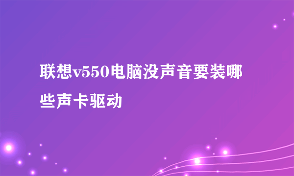 联想v550电脑没声音要装哪些声卡驱动