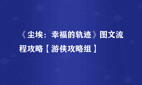 《尘埃：幸福的轨迹》图文流程攻略【游侠攻略组】