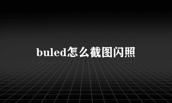 buled怎么截图闪照