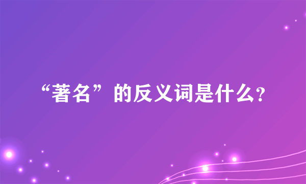 “著名”的反义词是什么？