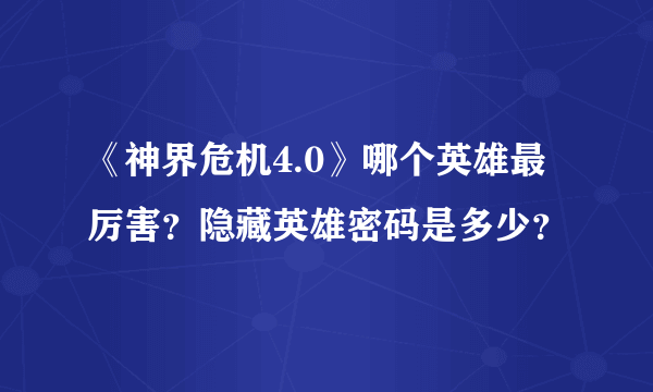 《神界危机4.0》哪个英雄最厉害？隐藏英雄密码是多少？