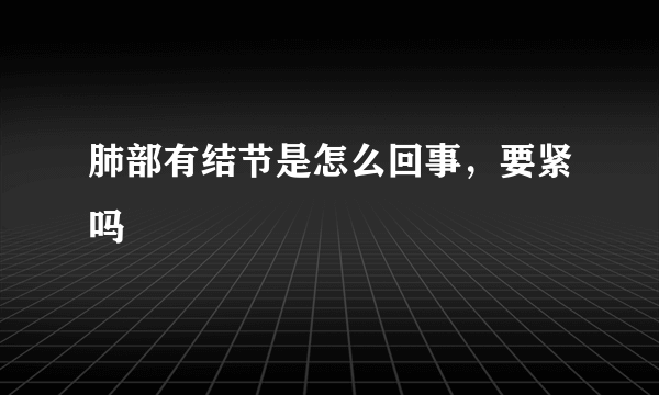 肺部有结节是怎么回事，要紧吗