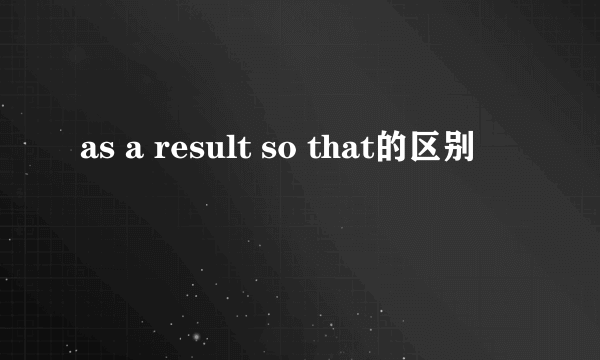 as a result so that的区别