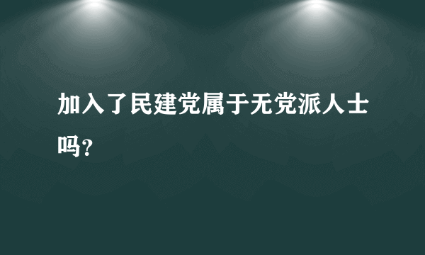 加入了民建党属于无党派人士吗？