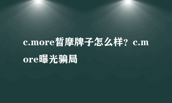 c.more皙摩牌子怎么样？c.more曝光骗局