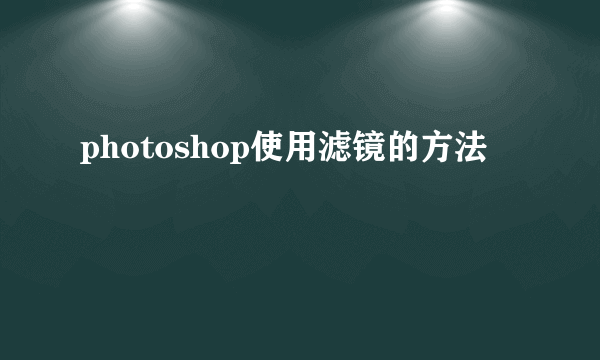 photoshop使用滤镜的方法