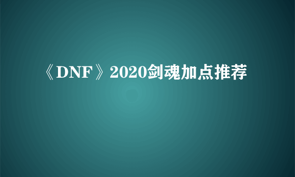 《DNF》2020剑魂加点推荐