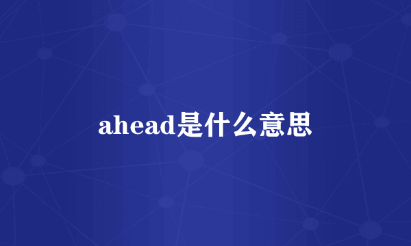 ahead是什么意思