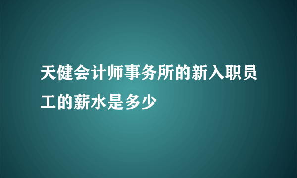 天健会计师事务所的新入职员工的薪水是多少