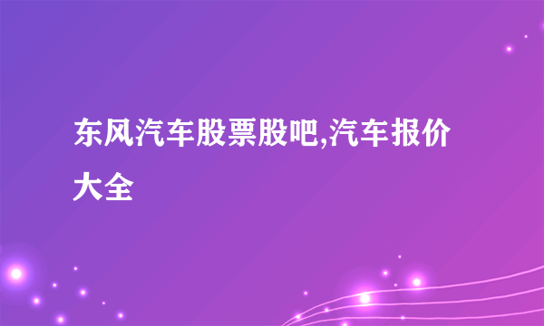 东风汽车股票股吧,汽车报价大全