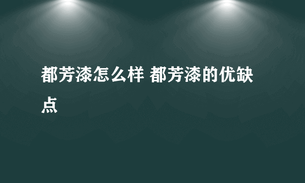 都芳漆怎么样 都芳漆的优缺点