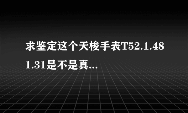 求鉴定这个天梭手表T52.1.481.31是不是真的.谢谢.