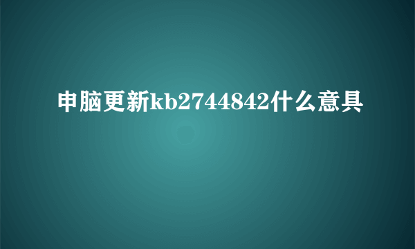 申脑更新kb2744842什么意具