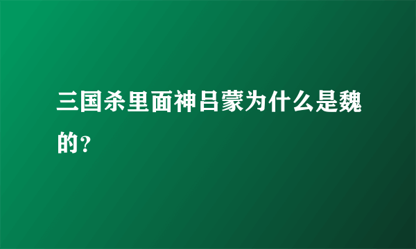 三国杀里面神吕蒙为什么是魏的？