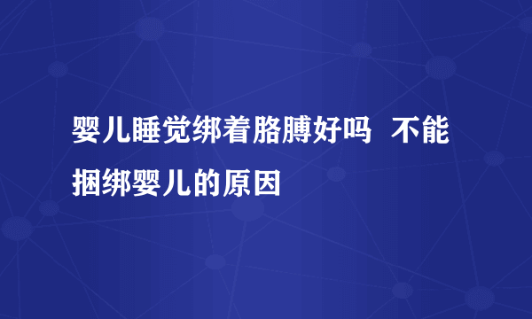 婴儿睡觉绑着胳膊好吗  不能捆绑婴儿的原因