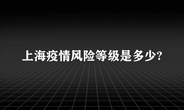 上海疫情风险等级是多少?