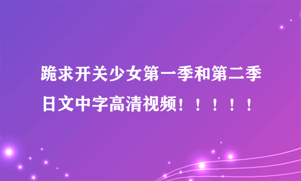 跪求开关少女第一季和第二季日文中字高清视频！！！！！