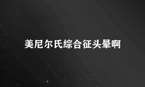 美尼尔氏综合征头晕啊