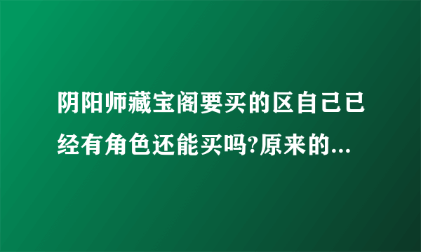 阴阳师藏宝阁要买的区自己已经有角色还能买吗?原来的角色怎么办？