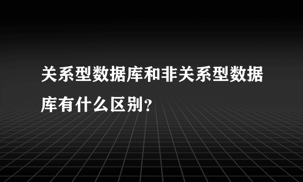 关系型数据库和非关系型数据库有什么区别？