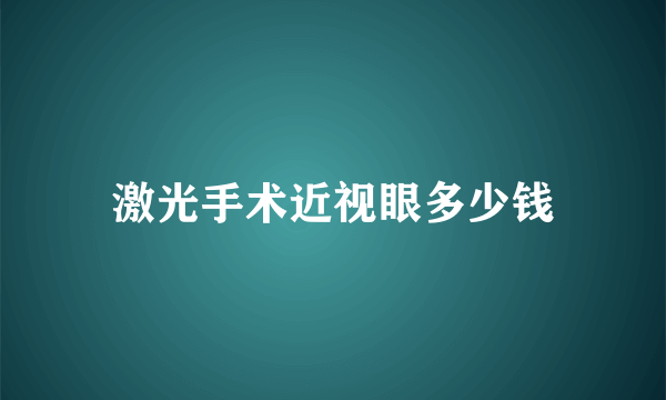 激光手术近视眼多少钱