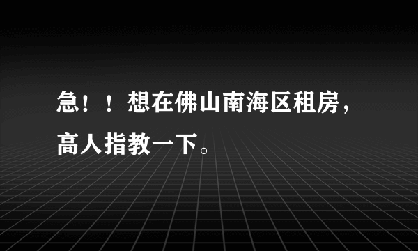 急！！想在佛山南海区租房，高人指教一下。