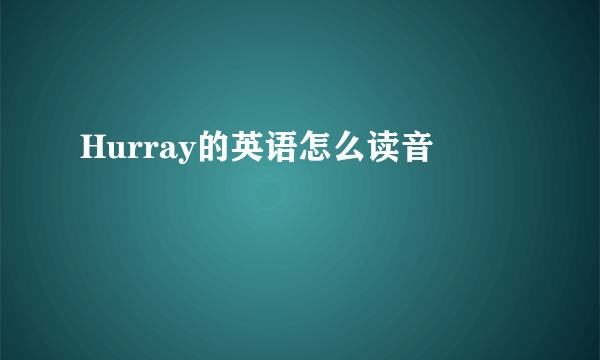 Hurray的英语怎么读音