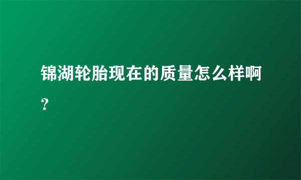 锦湖轮胎现在的质量怎么样啊？