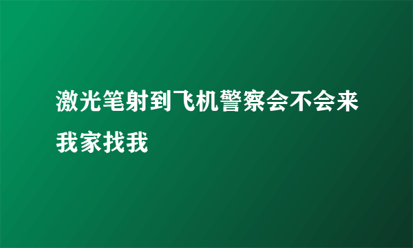 激光笔射到飞机警察会不会来我家找我