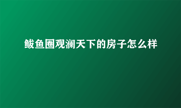 鲅鱼圈观澜天下的房子怎么样