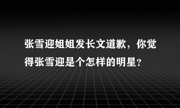 张雪迎姐姐发长文道歉，你觉得张雪迎是个怎样的明星？