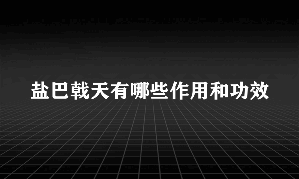 盐巴戟天有哪些作用和功效