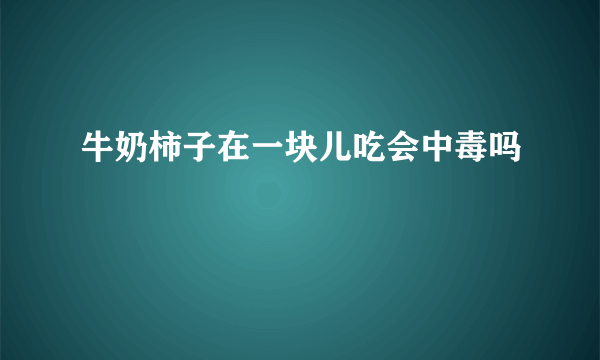 牛奶柿子在一块儿吃会中毒吗