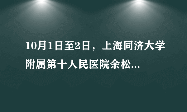 10月1日至2日，上海同济大学附属第十人民医院余松远教授来郑会诊。