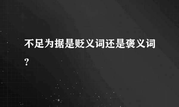 不足为据是贬义词还是褒义词？