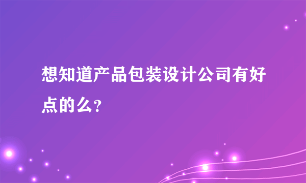 想知道产品包装设计公司有好点的么？