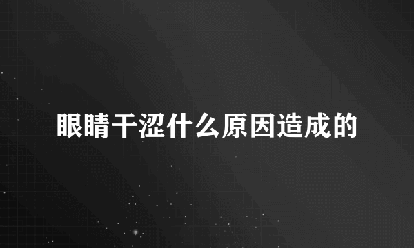 眼睛干涩什么原因造成的