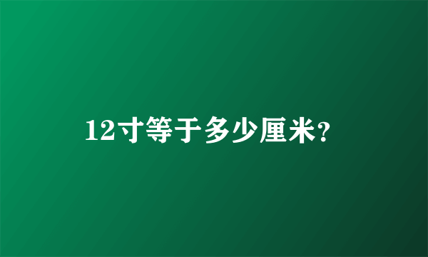 12寸等于多少厘米？