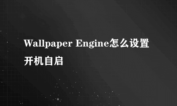 Wallpaper Engine怎么设置开机自启