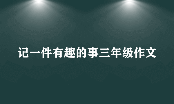 记一件有趣的事三年级作文