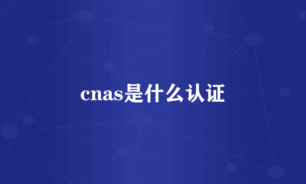 cnas是什么认证