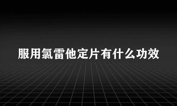 服用氯雷他定片有什么功效