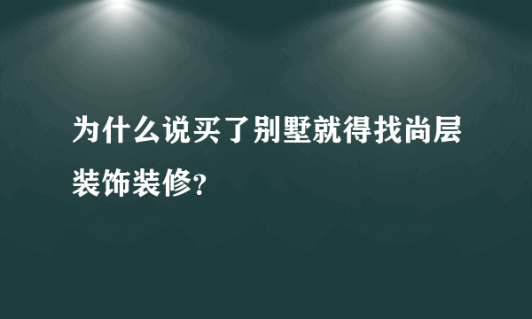 为什么说买了别墅就得找尚层装饰装修？