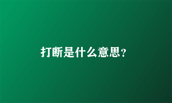 打断是什么意思？