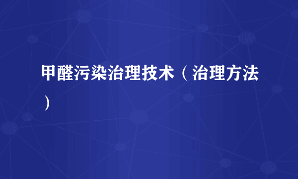 甲醛污染治理技术（治理方法）