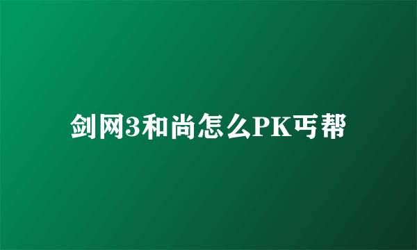 剑网3和尚怎么PK丐帮