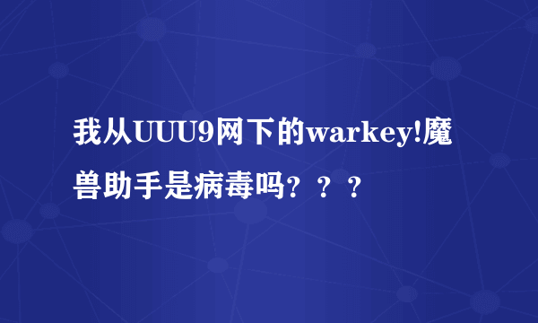 我从UUU9网下的warkey!魔兽助手是病毒吗？？？