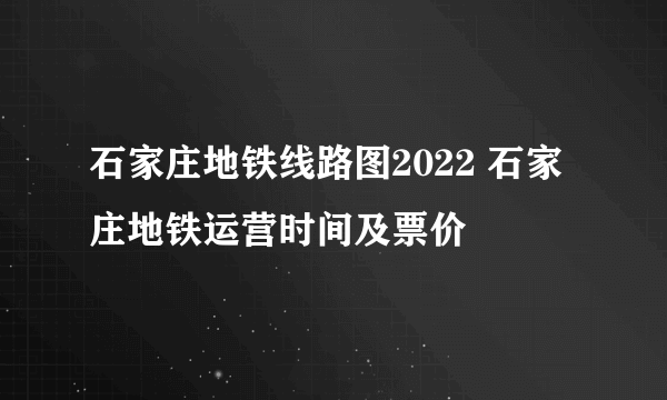 石家庄地铁线路图2022 石家庄地铁运营时间及票价